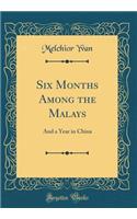 Six Months Among the Malays: And a Year in China (Classic Reprint): And a Year in China (Classic Reprint)