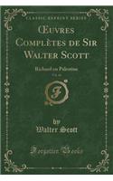 Oeuvres Complètes de Sir Walter Scott, Vol. 66: Richard En Palestine (Classic Reprint)
