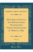 Mittheilungen Aus Den Kï¿½niglichen Technischen Versuchsanstalten Zu Berlin, 1895, Vol. 13 (Classic Reprint)