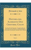 Historia del Almirante Don Cristobal Colon, Vol. 1: En al Cual Se Da Particular y Verdadera Relación de Su Vida y de Sus Hechos, y del Descubrimiento de las Indias Occidentales, Llamadas Nuevo-Mundo (Classic Reprint)