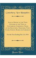 Annual Report of the Town Officers of the Town of Canterbury, Comprising Those of the Selectmen, Treasurer, Town Clerk, School Board and Librarian: For the Year Ending Feb. 15, 1914 (Classic Reprint): For the Year Ending Feb. 15, 1914 (Classic Reprint)