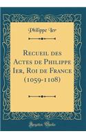 Recueil des Actes de Philippe Ier, Roi de France (1059-1108) (Classic Reprint)