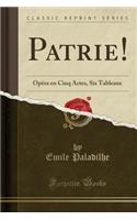 Patrie!: Opï¿½ra En Cinq Actes, Six Tableaux (Classic Reprint): Opï¿½ra En Cinq Actes, Six Tableaux (Classic Reprint)