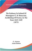 Embassy In Ireland Of Monsignor G. B. Rinuccini, Archbishop Of Fermo, In The Years 1645-1649 (1873)