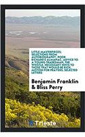 Little Masterpieces; Selections from Autobiography, Poor Richard's Almanac, Advice to a Young Tradesman, the Whistle, Necessary Hints to Those That Would Be Rich, Motion for Prayers, Selected Letters