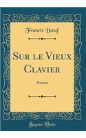 Sur le Vieux Clavier: Poèmes (Classic Reprint)