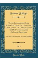 T&#699;oung Pao Archives Pour Servir Ã? l'Ã?tude de l'Histoire, Des Langues, de la GÃ©ographie Et de l'Ethnographie de l'Asie Orientale, Vol. 2: Chine, Japon, CorÃ©e, Indo-Chine, Asie Centrale Et Malaisie (Classic Reprint): Chine, Japon, CorÃ©e, Indo-Chine, Asie Centrale Et Malaisie (Classic Reprint)