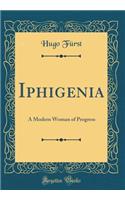 Iphigenia: A Modern Woman of Progress (Classic Reprint)