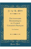 Dictionnaire Biographique Du Clergï¿½ Canadien-Franï¿½ais: Les Anciens (Classic Reprint)