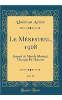 Le Ménestrel, 1908, Vol. 74: Journal du Monde Musical, Musique Et Théatres (Classic Reprint)