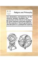 ACT, Declaration, and Testimony, for the Doctrine, Worship, Discipline, and Government of the Church of Scotland by Some Ministers Associate Together for the Exercise of Church-Government and Discipline in a Presbyterial Capacity: (English)