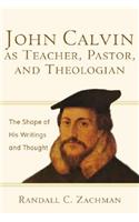 John Calvin as Teacher, Pastor, and Theologian