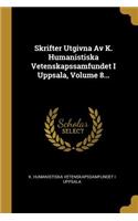 Skrifter Utgivna Av K. Humanistiska Vetenskapssamfundet I Uppsala, Volume 8...