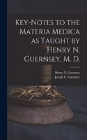 Key-notes to the Materia Medica as Taught by Henry N. Guernsey, M. D.