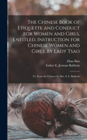 Chinese Book of Etiquette and Conduct for Women and Girls, Entitled, Instruction for Chinese Women and Girls, by Lady Tsao; tr. From the Chinese by Mrs. S. L. Baldwin