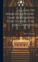 Livre Des Miracles De Notre-Dame De Chartres, Écrit En Vers. Publ. Par G. Duplessis