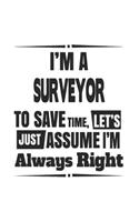 I'm A Surveyor To Save Time, Let's Just Assume I'm Always Right: Notebook: Best Surveyor Notebook, Journal Gift, Diary, Doodle Gift or Notebook 6 x 9 Compact Size- 109 Blank Lined Pages