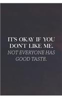 It's Ok If You Don't Like Me Not Everyone Has Good Taste: Daily Success, Motivation and Everyday Inspiration For Your Best Year Ever, 365 days to more Happiness Motivational Year Long Journal / Daily Notebo