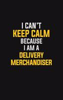 I Can't Keep Calm Because I Am A Delivery Merchandiser