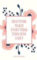 Gratitude Makes Everything Turn Into a Gift Gratitude Journal