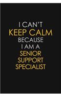 I Can't Keep Calm Because I Am A Senior Support Specialist