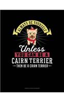 Always Be Yourself Unless You Can Be a Cairn Terrier Then Be a Cairn Terrier