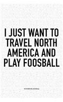 I Just Want To Travel North America And Play Foosball: A 6x9 Inch Matte Softcover Notebook Diary With 120 Blank Lined Pages And A Funny Table Soccer Sports Fanatic Cover Slogan