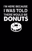 I'm Here Because I Was Told There Would Be Donuts: 100 page Blank lined 6 x 9 Food Lover journal to jot down your ideas and notes