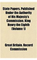 State Papers, Published Under the Authority of His Majesty's Commission. King Henry the Eighth (Volume 1)