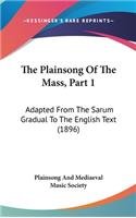 The Plainsong Of The Mass, Part 1: Adapted From The Sarum Gradual To The English Text (1896)(English)