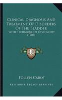 Clinical Diagnosis and Treatment of Disorders of the Bladder: With Technique of Cystoscopy (1909)