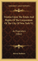 Treatise Upon The Estate And Rights Of The Corporation Of The City Of New York V1