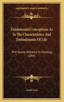 Fundamental Conceptions As To The Characteristics And Embodiments Of Life: With Special Reference To Pathology (1894)