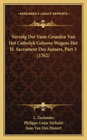 Vervolg Der Vaste Gronden Van Het Catholyk Geloove Wegens Het H. Sacrament Des Autaers, Part 3 (1762)