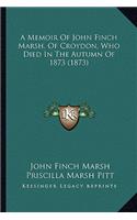 Memoir Of John Finch Marsh, Of Croydon, Who Died In The Autumn Of 1873 (1873)