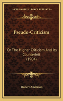 Pseudo-Criticism: Or The Higher Criticism And Its Counterfeit (1904)