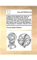 A Digest of the Statute Law, Being an Abridgment of All the Public Acts of Parliament Now in Force, and of General Use, in the Ninth Year of King Henry III to the Thirtieth Year of His Present Majesty King George III. Inclusive. Volume 1 of 2