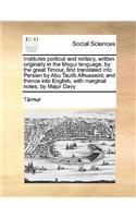 Institutes political and military, written originally in the Mogul language, by the great Timour, first translated into Persian by Abu Taulib Alhusseini; and thence into English, with marginal notes, by Major Davy