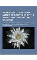 Marriage Customs and Modes of Courtship of the Various Nations of the Universe; With Remarks on the Condition of Women, Penn's Maxims, and Counsel to