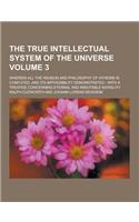 The True Intellectual System of the Universe; Wherein All the Reason and Philosophy of Atheism Is Confuted, and Its Impossibility Demonstrated: With a