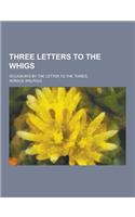 Three Letters to the Whigs; Occasion'd by the Letter to the Tories..
