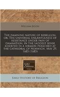 The Damning Nature of Rebellion, Or, the Universal Unlawfulness of Resistance Under Pain of Damnation, in the Saddest Sense Asserted in a Sermon Preached at the Cathedral of Norwich, May 29, 1685 (1685)