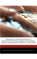 Webster's Introduction to Adventure Video Games: Sub-Genres, Topics, Companies, Engines, and More