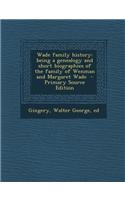 Wade Family History: Being a Genealogy and Short Biographies of the Family of Wenman and Margaret Wade