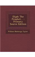 Elijah the Prophet... - Primary Source Edition
