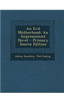 An Evil Motherhood: An Impressionist Novel: An Impressionist Novel