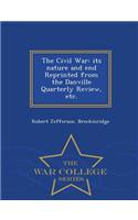 The Civil War: Its Nature and End Reprinted from the Danville Quarterly Review, Etc. - War College Series