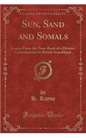 Sun, Sand and Somals: Leaves from the Note-Book of a District Commissioner in British Somaliland (Classic Reprint)(English)