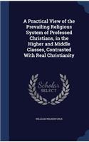 A Practical View of the Prevailing Religious System of Professed Christians, in the Higher and Middle Classes, Contrasted With Real Christianity