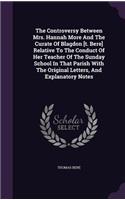 Controversy Between Mrs. Hannah More And The Curate Of Blagdon [t. Bere] Relative To The Conduct Of Her Teacher Of The Sunday School In That Parish With The Original Letters, And Explanatory Notes